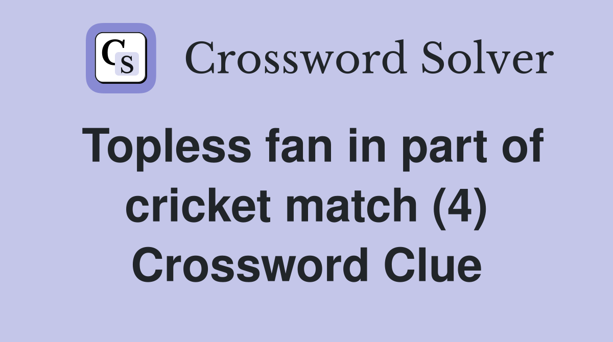 Topless fan in part of cricket match (4) Crossword Clue Answers
